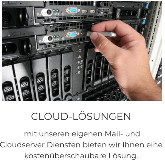 CLOUD-LÖSUNGEN  mit unseren eigenen Mail- und  Cloudserver Diensten bieten wir Ihnen eine  kostenüberschaubare Lösung.